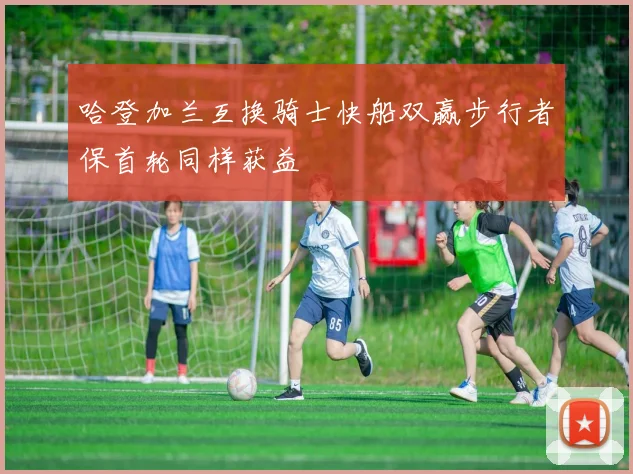 哈登加兰互换骑士快船双赢步行者保首轮同样获益