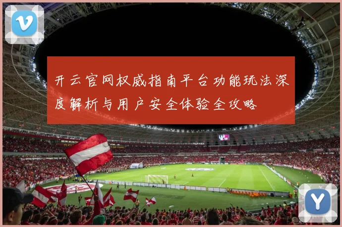 开云官网权威指南平台功能玩法深度解析与用户安全体验全攻略