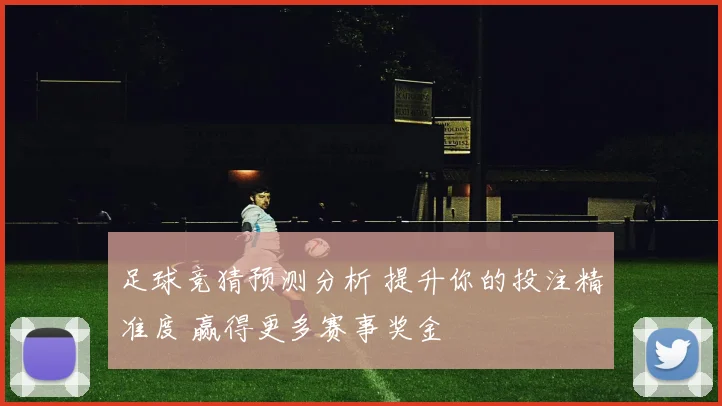 足球竞猜预测分析 提升你的投注精准度 赢得更多赛事奖金