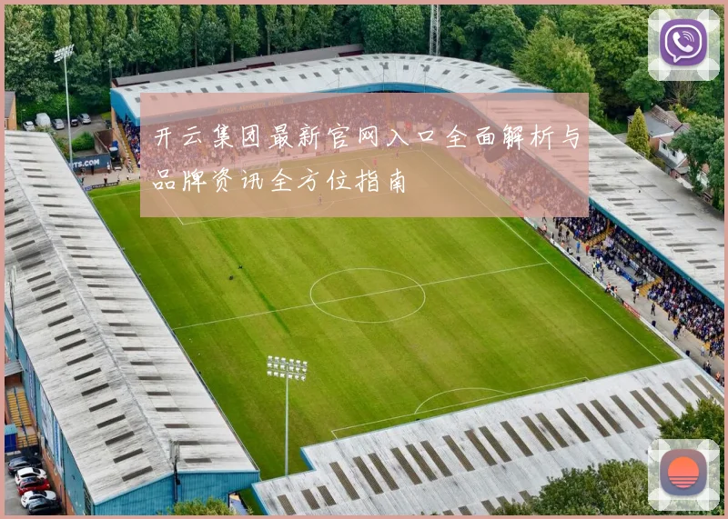 开云集团最新官网入口全面解析与品牌资讯全方位指南