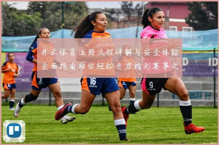 开云体育注册流程详解与安全体验全面指南助你轻松开启精彩赛事之旅