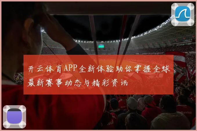 开云体育APP全新体验助你掌握全球最新赛事动态与精彩资讯