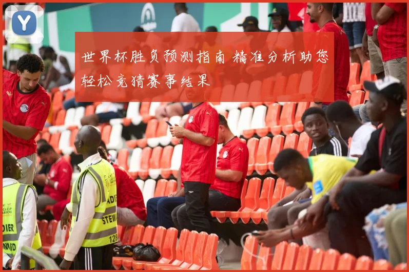 世界杯胜负预测指南 精准分析助您轻松竞猜赛事结果