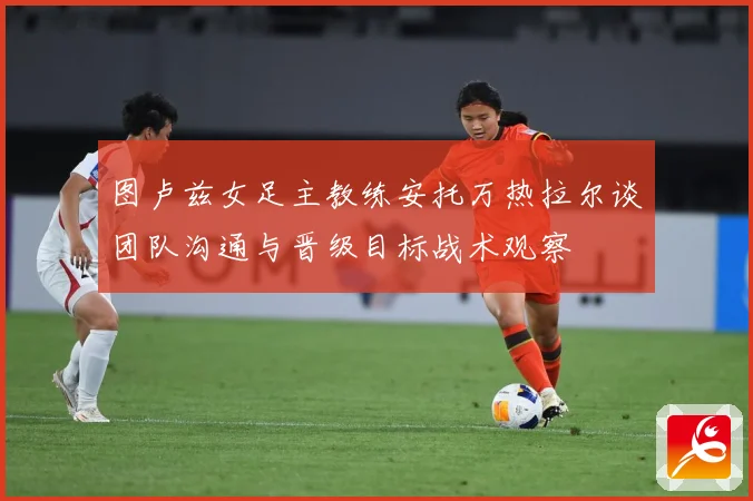 图卢兹女足主教练安托万热拉尔谈团队沟通与晋级目标战术观察