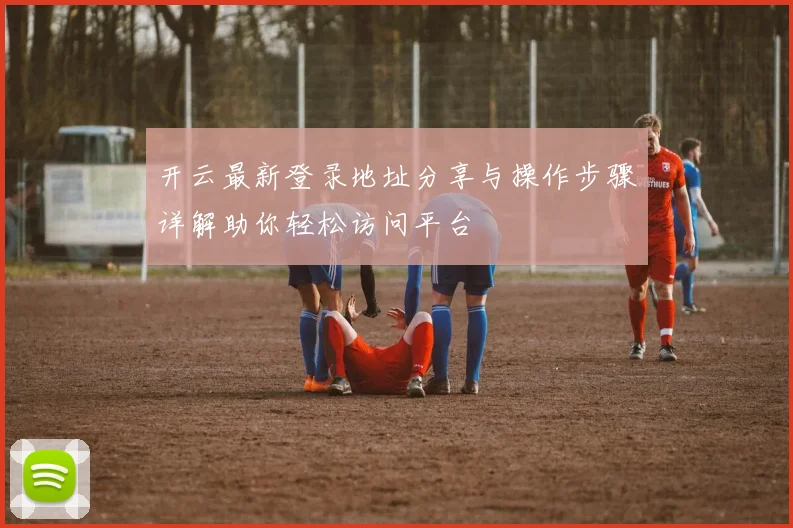 开云最新登录地址分享与操作步骤详解助你轻松访问平台
