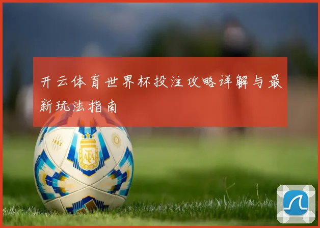 开云体育世界杯投注攻略详解与最新玩法指南