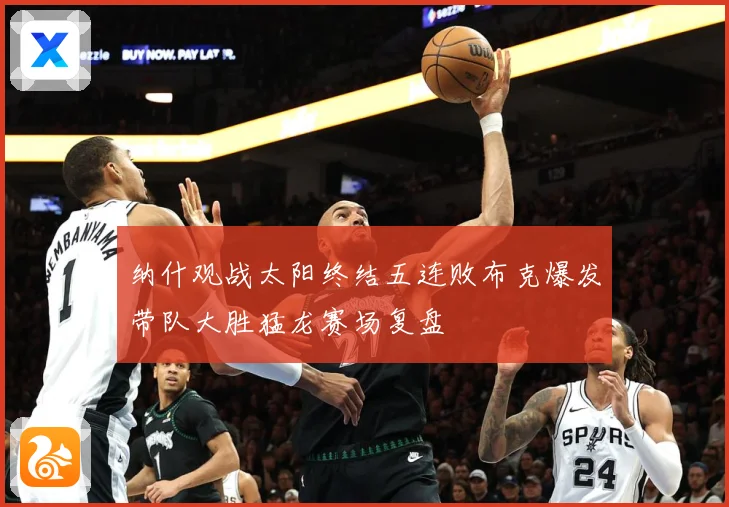 纳什观战太阳终结五连败布克爆发带队大胜猛龙赛场复盘