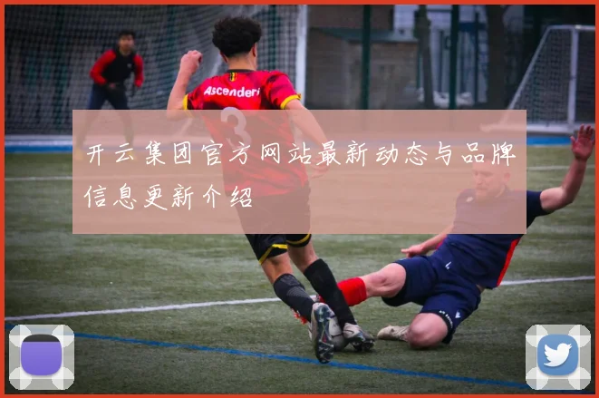 开云集团官方网站最新动态与品牌信息更新介绍