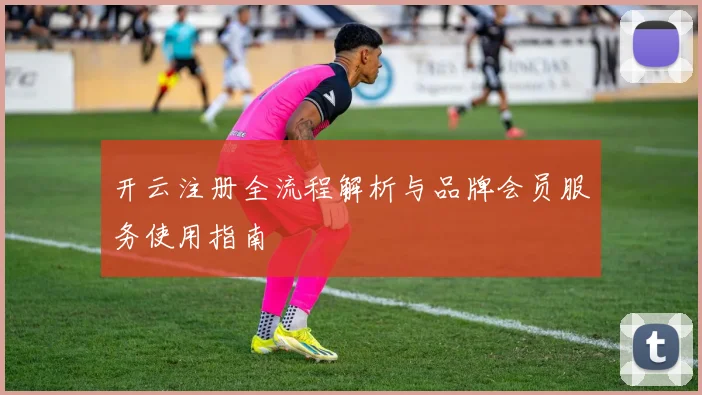 开云注册全流程解析与品牌会员服务使用指南