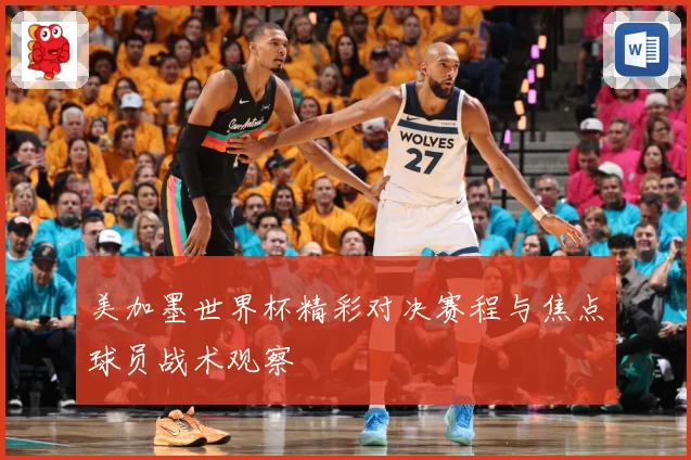 美加墨世界杯精彩对决赛程与焦点球员战术观察