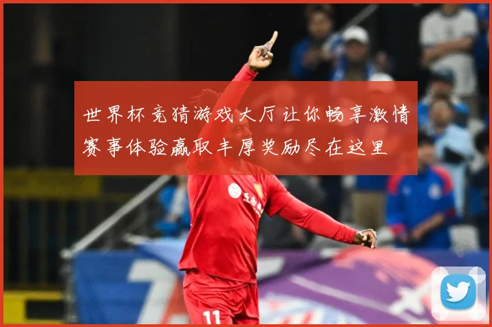 世界杯竞猜游戏大厅让你畅享激情赛事体验赢取丰厚奖励尽在这里