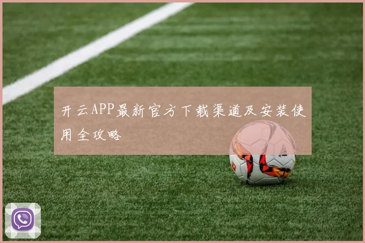 开云APP最新官方下载渠道及安装使用全攻略