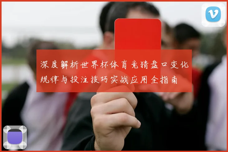 深度解析世界杯体育竞猜盘口变化规律与投注技巧实战应用全指南