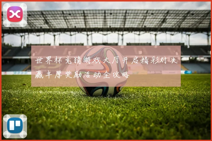 世界杯竞猜游戏大厅开启精彩对决赢丰厚奖励活动全攻略