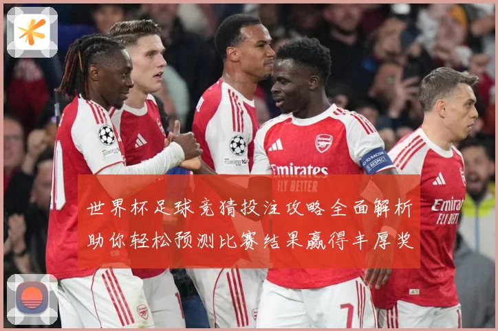 世界杯足球竞猜投注攻略全面解析助你轻松预测比赛结果赢得丰厚奖金