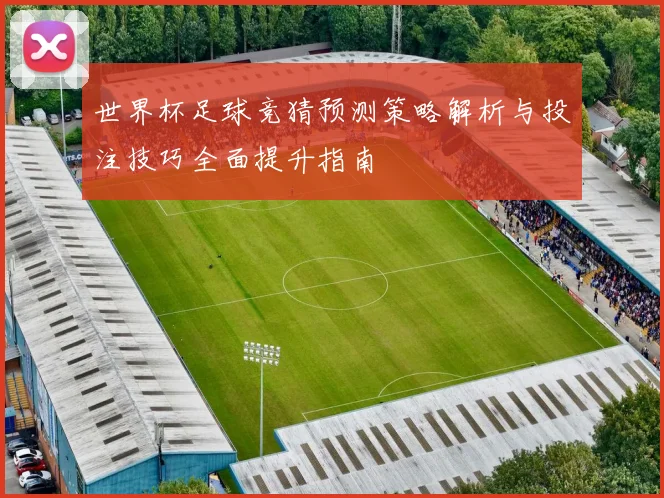 世界杯足球竞猜预测策略解析与投注技巧全面提升指南