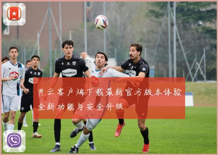 开云客户端下载最新官方版本体验全新功能与安全升级