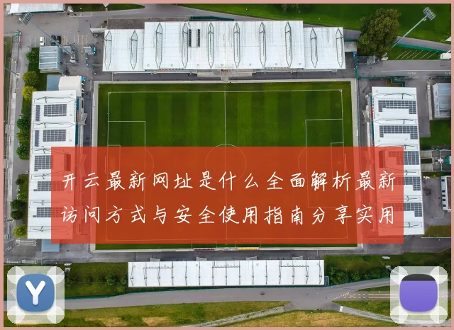 开云最新网址是什么全面解析最新访问方式与安全使用指南分享实用建议
