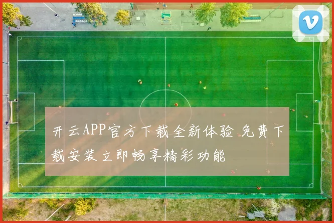 开云APP官方下载全新体验 免费下载安装立即畅享精彩功能