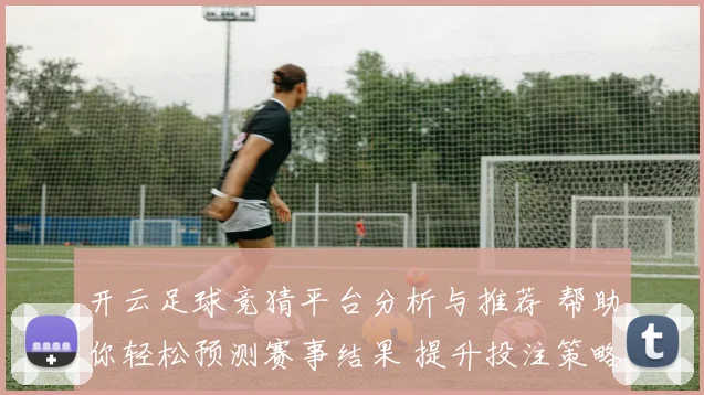 开云足球竞猜平台分析与推荐 帮助你轻松预测赛事结果 提升投注策略与获利机会
