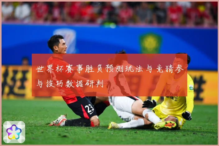 世界杯赛事胜负预测玩法与竞猜参与技巧数据研判