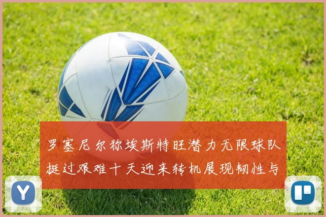 罗塞尼尔称埃斯特旺潜力无限球队挺过艰难十天迎来转机展现韧性与希望