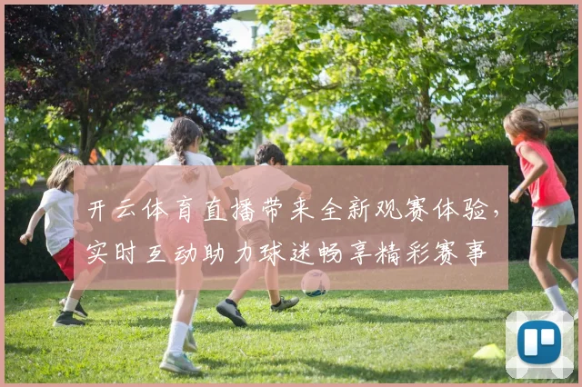 开云体育直播带来全新观赛体验，实时互动助力球迷畅享精彩赛事