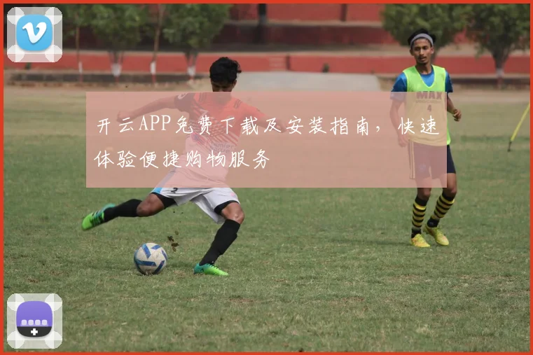 开云APP免费下载及安装指南，快速体验便捷购物服务