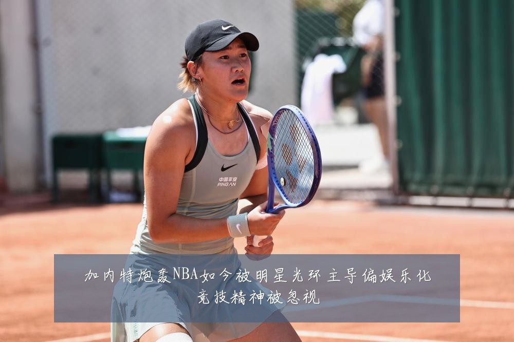 加内特炮轰NBA如今被明星光环主导偏娱乐化竞技精神被忽视
