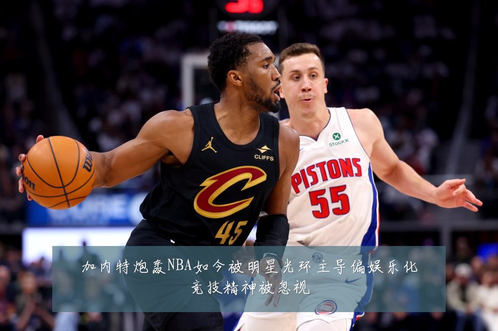 加内特炮轰NBA如今被明星光环主导偏娱乐化竞技精神被忽视