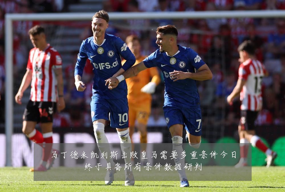 马丁德米凯利斯击败皇马需要多重条件今日终于具备所有条件数据研判