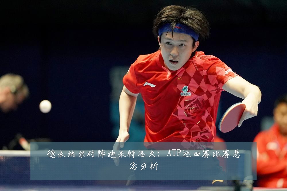 德米纳尔对阵迪米特洛夫:ATP巡回赛比赛悬念分析