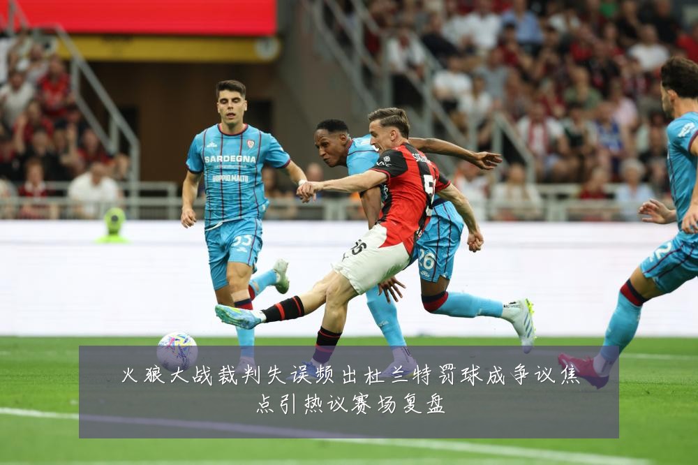 火狼大战裁判失误频出杜兰特罚球成争议焦点引热议赛场复盘