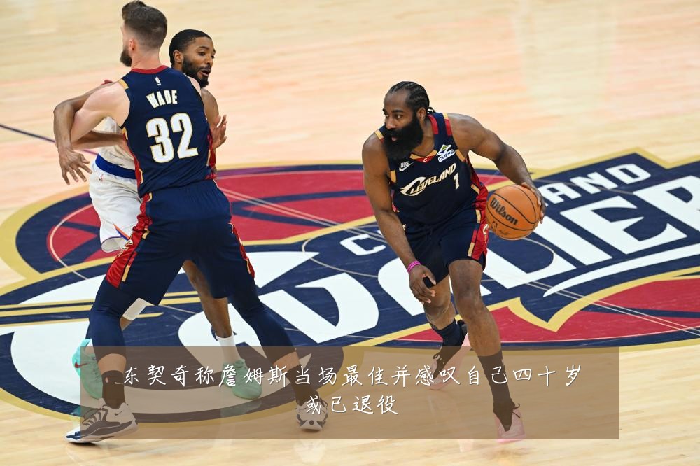 东契奇称詹姆斯当场最佳并感叹自己四十岁或已退役